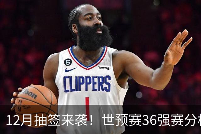 12月抽签来袭！世预赛36强赛分档揭晓：中国国足处于第二档